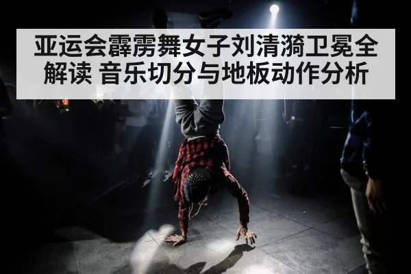 亚运会霹雳舞女子刘清漪卫冕全解读 音乐切分与地板动作分析（c7）