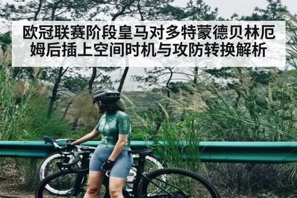 欧冠联赛阶段皇马对多特蒙德贝林厄姆后插上空间时机与攻防转换解析（www.c7c7.app）